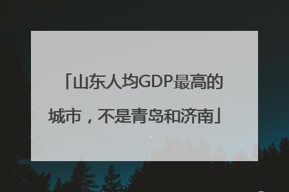 山东人均GDP最高的城市，不是青岛和济南