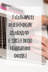 山东晒出老旧小区改造成绩单 已累计加装电梯超8000部