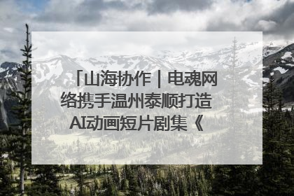 山海协作｜电魂网络携手温州泰顺打造AI动画短片剧集《寻梦泰顺》