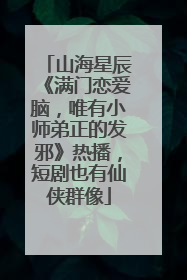 山海星辰《满门恋爱脑，唯有小师弟正的发邪》热播，短剧也有仙侠群像