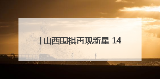 山西围棋再现新星 14岁小将行泓丞斩金夺银