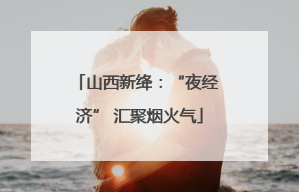 山西新绛：“夜经济” 汇聚烟火气