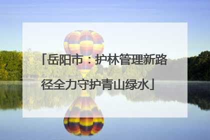 岳阳市：护林管理新路径全力守护青山绿水