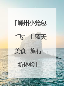 嵊州小笼包“飞”上蓝天 美食+旅行新体验