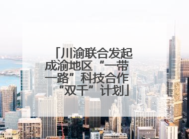 川渝联合发起成渝地区“一带一路”科技合作“双千”计划