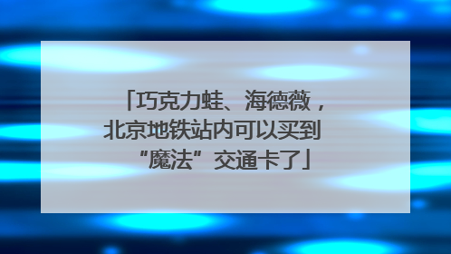 巧克力蛙、海德薇，北京地铁站内可以买到“魔法”交通卡了