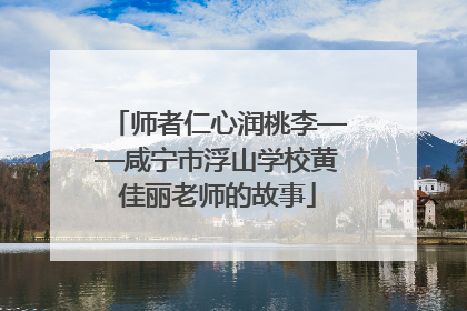 师者仁心润桃李——咸宁市浮山学校黄佳丽老师的故事