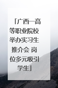 广西一高等职业院校举办实习生推介会 岗位多元吸引学生