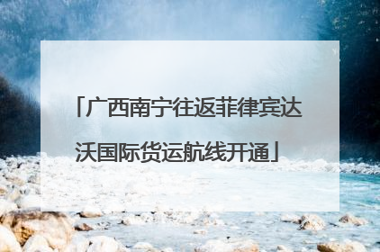 广西南宁往返菲律宾达沃国际货运航线开通