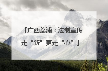 广西荔浦：法制宣传走“新”更走“心”