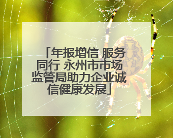 年报增信 服务同行 永州市市场监管局助力企业诚信健康发展