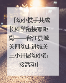 幼小携手共成长科学衔接零距离——台江县城关四幼走进城关三小开展幼小衔接活动