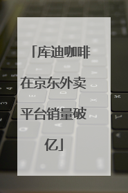 库迪咖啡在京东外卖平台销量破亿