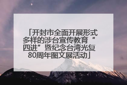 开封市全面开展形式多样的涉台宣传教育“四进”暨纪念台湾光复80周年图文展活动