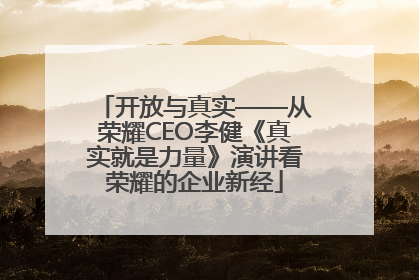 开放与真实——从荣耀CEO李健《真实就是力量》演讲看荣耀的企业新经