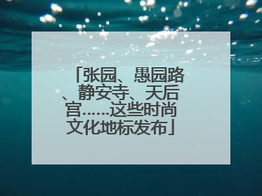 张园、愚园路、静安寺、天后宫……这些时尚文化地标发布