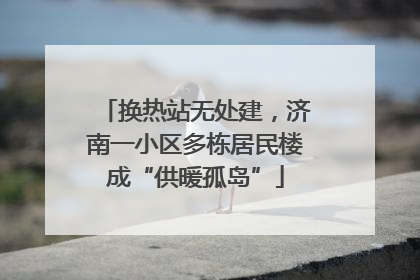 换热站无处建，济南一小区多栋居民楼成“供暖孤岛”