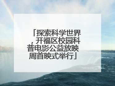 探索科学世界，开福区校园科普电影公益放映周首映式举行