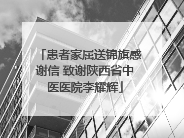 患者家属送锦旗感谢信 致谢陕西省中医医院李耀辉