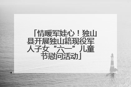 情暖军娃心！独山县开展独山籍现役军人子女“六一”儿童节慰问活动
