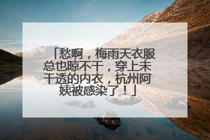 愁啊，梅雨天衣服总也晾不干，穿上未干透的内衣，杭州阿姨被感染了！