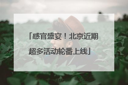 感官盛宴！北京近期超多活动轮番上线