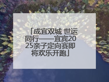 成宜双城 世运同行——宜宾2025亲子定向赛即将欢乐开跑