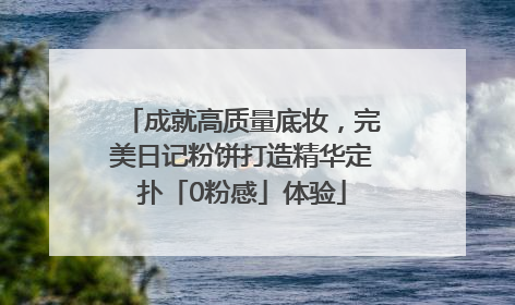 成就高质量底妆，完美日记粉饼打造精华定扑「0粉感」体验