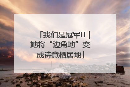 我们是冠军㉓｜她将“边角地”变成诗意栖居地