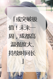 或突破极值！未来一周，成都高温强度大、持续时间长
