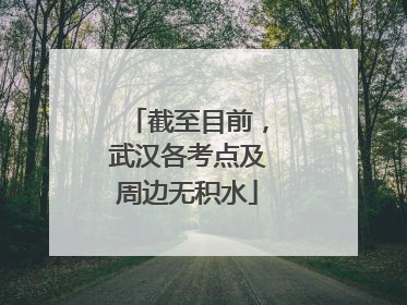 截至目前，武汉各考点及周边无积水