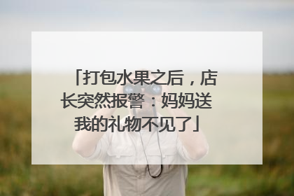 打包水果之后，店长突然报警：妈妈送我的礼物不见了