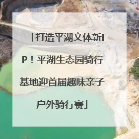 打造平湖文体新IP！平湖生态园骑行基地迎首届趣味亲子户外骑行赛