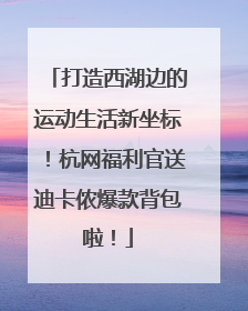 打造西湖边的运动生活新坐标！杭网福利官送迪卡侬爆款背包啦！