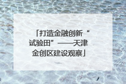 打造金融创新“试验田”——天津金创区建设观察