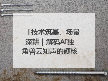 技术筑基、场景深耕｜解码AI独角兽云知声的硬核实力版图