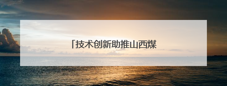 技术创新助推山西煤层气产量屡创新高