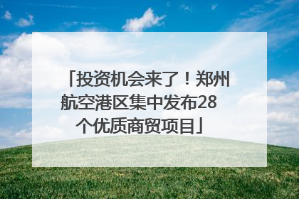 投资机会来了！郑州航空港区集中发布28个优质商贸项目