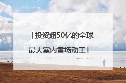 投资超50亿的全球最大室内雪场动工