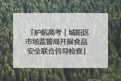 护航高考｜城阳区市场监管局开展食品安全联合督导检查