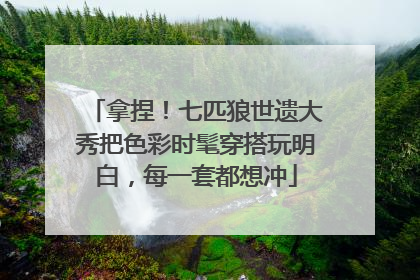拿捏！七匹狼世遗大秀把色彩时髦穿搭玩明白，每一套都想冲
