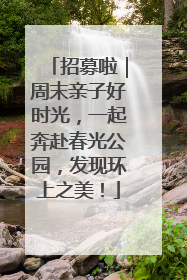 招募啦｜周末亲子好时光，一起奔赴春光公园，发现环上之美！