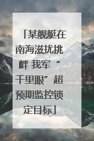 某舰艇在南海滋扰挑衅 我军“千里眼”超预期监控锁定目标