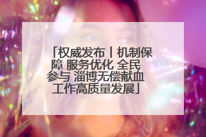 权威发布丨机制保障 服务优化 全民参与 淄博无偿献血工作高质量发展