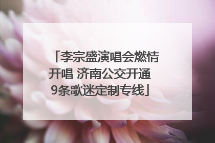 李宗盛演唱会燃情开唱 济南公交开通9条歌迷定制专线
