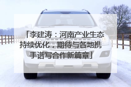 李建涛：河南产业生态持续优化，期待与各地携手谱写合作新篇章