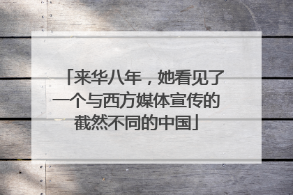 来华八年，她看见了一个与西方媒体宣传的截然不同的中国