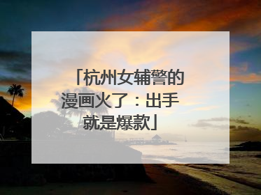 杭州女辅警的漫画火了：出手就是爆款