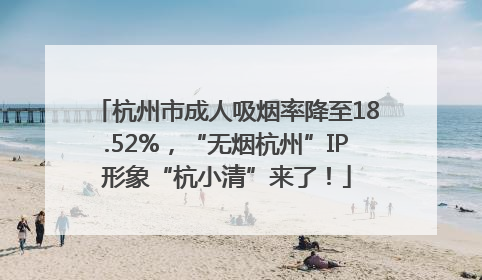 杭州市成人吸烟率降至18.52%，“无烟杭州”IP形象“杭小清”来了！