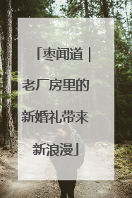 枣闻道｜老厂房里的新婚礼带来新浪漫